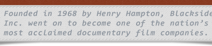 Founded in 1968 by Henry Hampton, Blackside Inc. went on to become one of the nation's most acclaimed documentary film companies.
